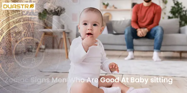 Zodiac Signs Men Who Are Good At Baby sitting